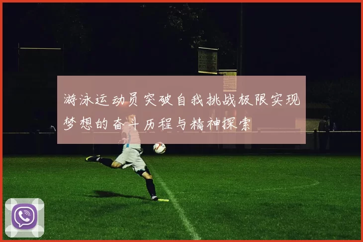 游泳运动员突破自我挑战极限实现梦想的奋斗历程与精神探索