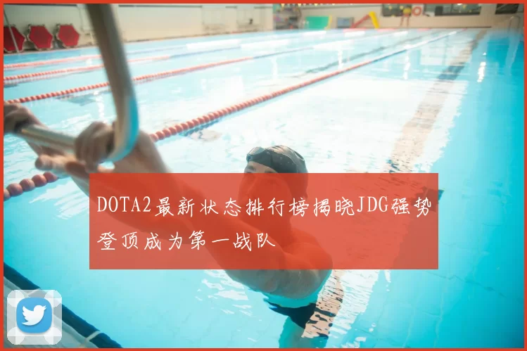 DOTA2最新状态排行榜揭晓JDG强势登顶成为第一战队