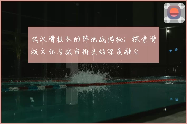 武汉滑板队的阵地战揭秘：探索滑板文化与城市街头的深度融合