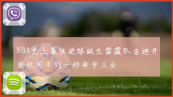 NBA史上最快进球诞生雷霆队吉迪开场仅用不到一秒命中三分