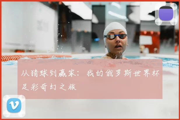 从猜球到赢家:我的俄罗斯世界杯足彩奇幻之旅