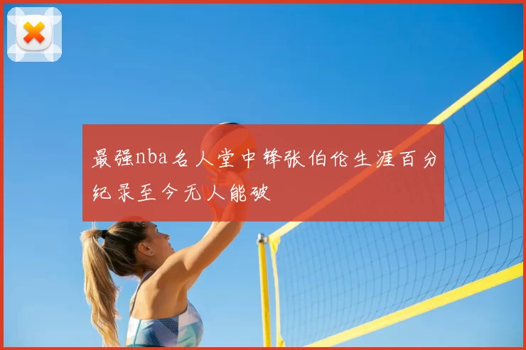 最强nba名人堂中锋张伯伦生涯百分纪录至今无人能破