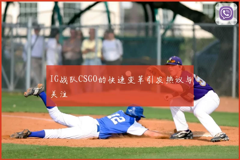 IG战队CSGO的快速变革引发热议与关注