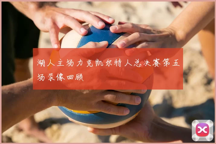 湖人主场力克凯尔特人总决赛第五场录像回顾