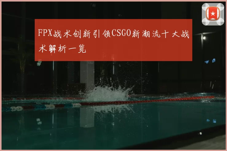 FPX战术创新引领CSGO新潮流十大战术解析一览