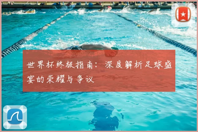 世界杯终极指南：深度解析足球盛宴的荣耀与争议