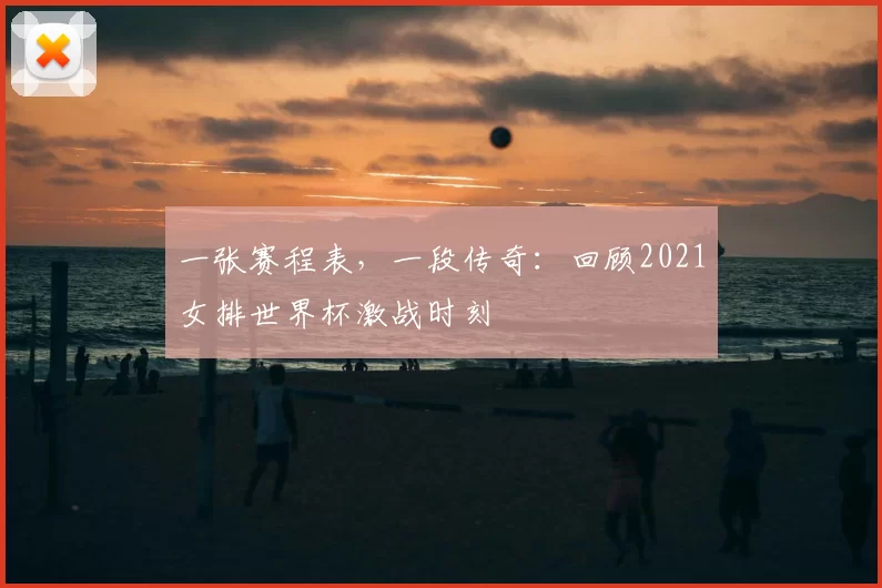 一张赛程表,一段传奇:回顾2021女排世界杯激战时刻