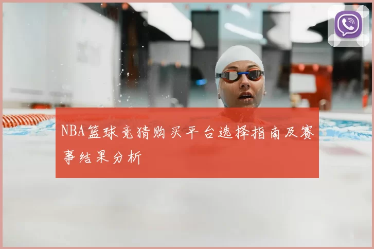 NBA篮球竞猜购买平台选择指南及赛事结果分析