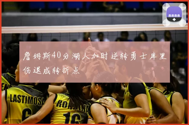 詹姆斯40分湖人加时逆转勇士库里伤退成转折点