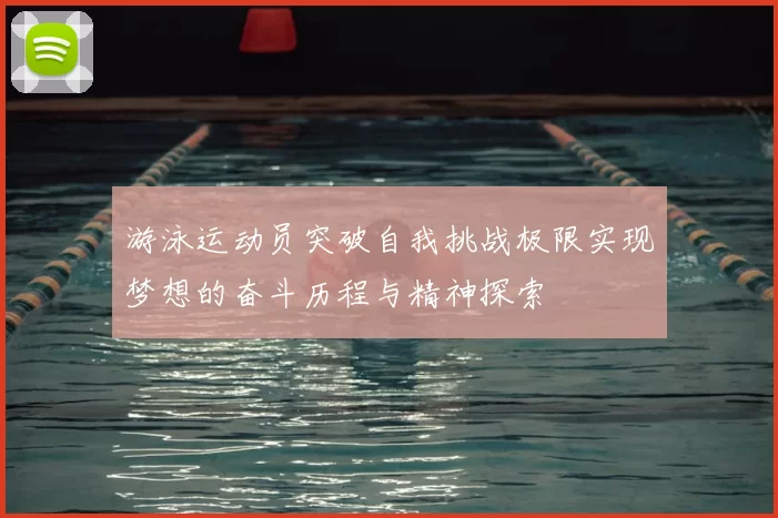 游泳运动员突破自我挑战极限实现梦想的奋斗历程与精神探索